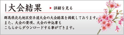 大会結果
群馬県北毛地区空手道大会の大会結果を掲載しております。
また、大会の要項、大会の申込書もこちらからダウンロードする事ができます。